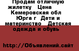 Продам отличную жилетку › Цена ­ 390 - Кемеровская обл., Юрга г. Дети и материнство » Детская одежда и обувь   